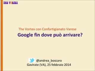 The Vortex con Confartigianato Varese

Google fin dove può arrivare?

@andrea_boscaro
Gavirate (VA), 25 febbraio 2014

 