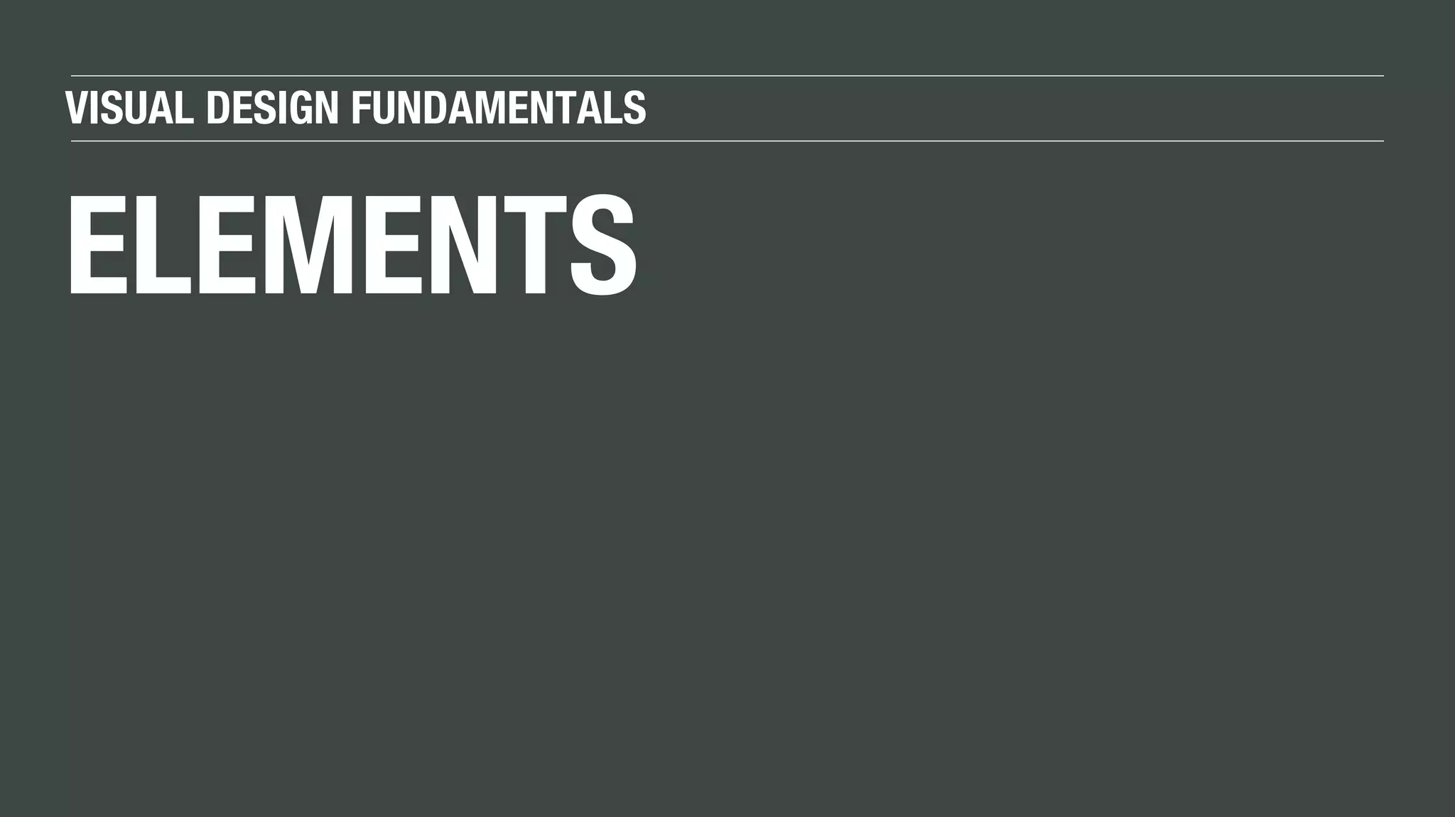 VISUAL DESIGN FUNDAMENTALS
ELEMENTS
 