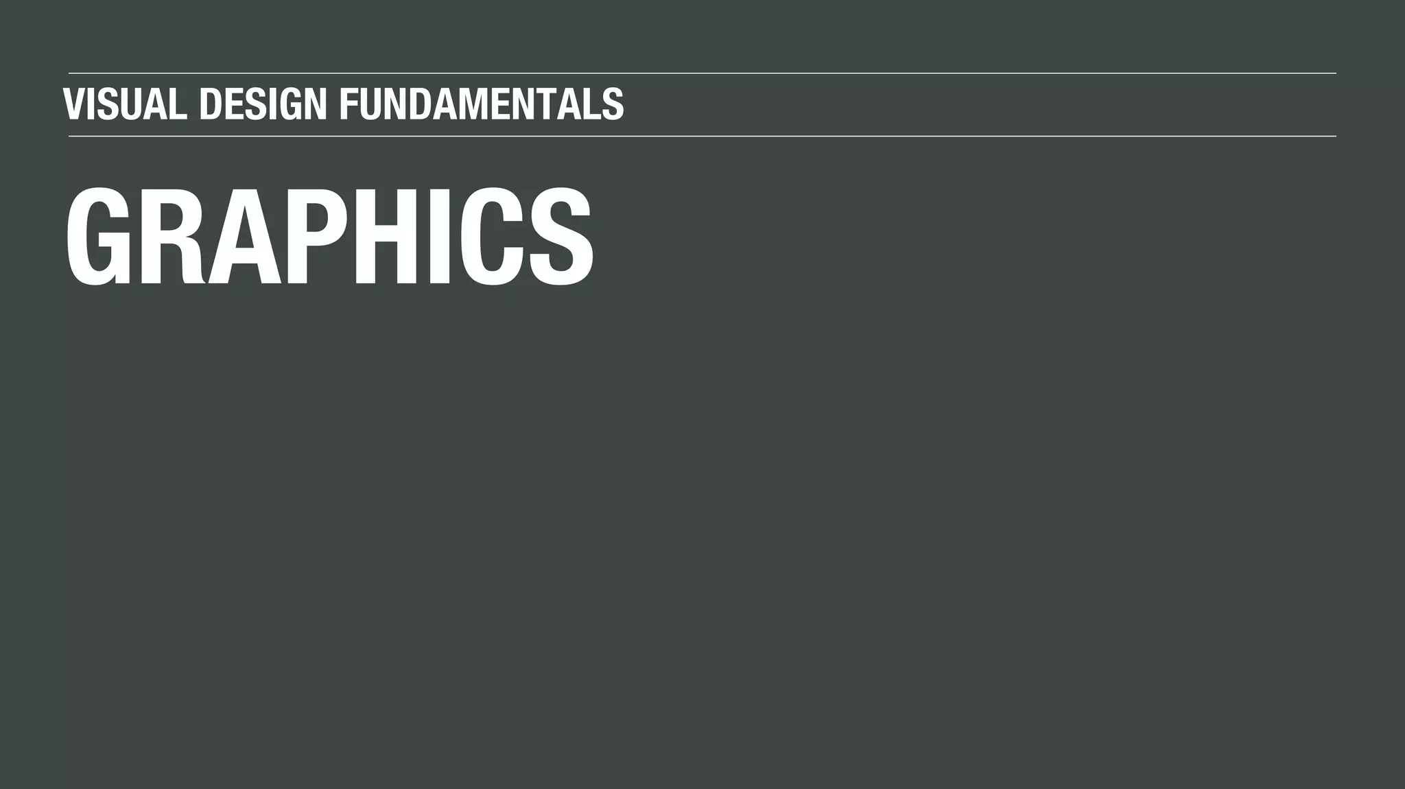 VISUAL DESIGN FUNDAMENTALS
GRAPHICS
 