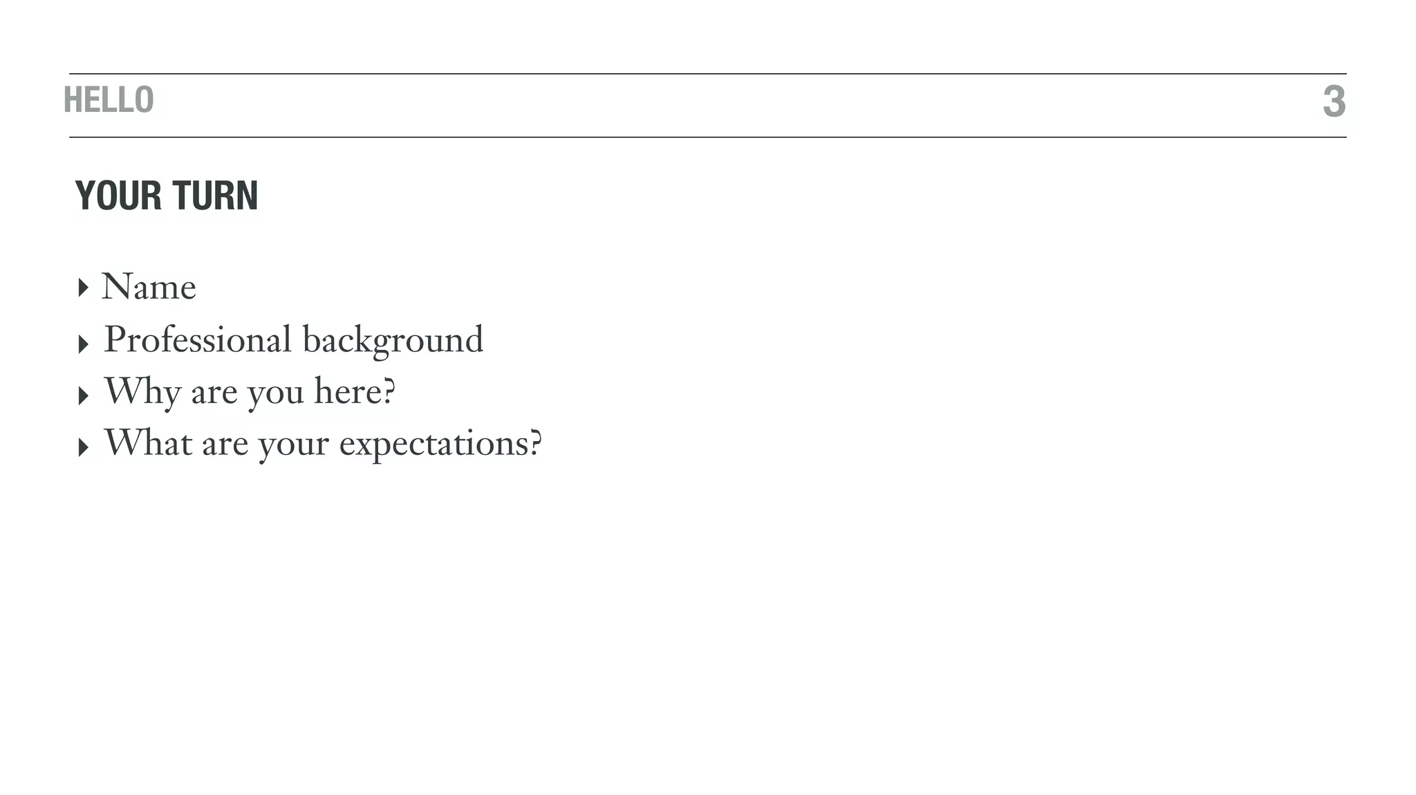 HELLO 3
YOUR TURN
‣ Name
‣ Professional background
‣ Why are you here?
‣ What are your expectations?
 