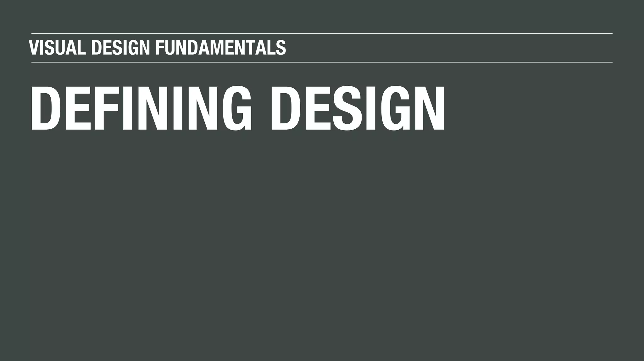 VISUAL DESIGN FUNDAMENTALS
DEFINING DESIGN
 