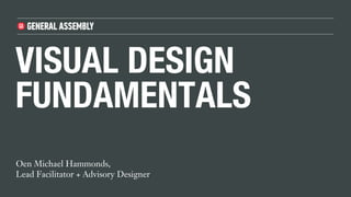 VISUAL DESIGN
FUNDAMENTALS
Oen Michael Hammonds,
Lead Facilitator + Advisory Designer
 