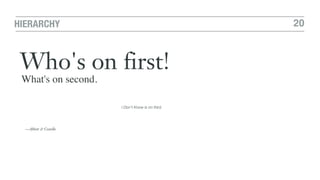 20HIERARCHY
Who's on first!
What's on second.
I Don't Know is on third.
—Abbott & Costello
 