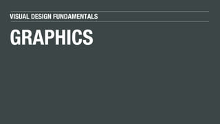 VISUAL DESIGN FUNDAMENTALS
GRAPHICS
 