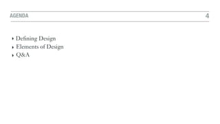 AGENDA 4
‣ Deﬁning Design
‣ Elements of Design
‣ Q&A
 