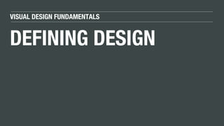 VISUAL DESIGN FUNDAMENTALS
DEFINING DESIGN
 
