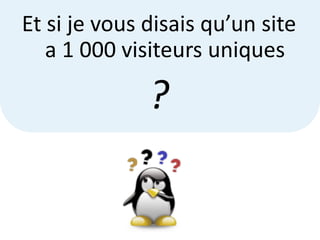 Et si je vous disais qu’un site
   a 1 000 visiteurs uniques

              ?
 