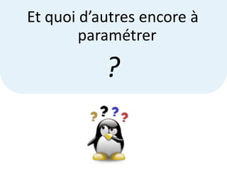 Et quoi d’autres encore à
        paramétrer

           ?
 