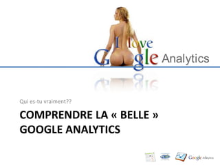 Qui es-tu vraiment??

COMPRENDRE LA « BELLE »
GOOGLE ANALYTICS

                          5
 