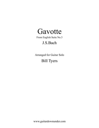 Gavotte
  From English Suite No.3

       J.S.Bach

 Arranged for Guitar Solo

      Bill Tyers




www.guitardownunder.com
 