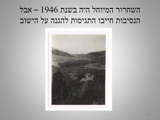 ‫בשנת‬ ‫היה‬ ‫המיוחל‬ ‫השחרור‬1946–‫אבל‬
‫הישוב‬ ‫על‬ ‫להגנה‬ ‫התגיסות‬ ‫חייבו‬ ‫הנסיבות‬
18
 