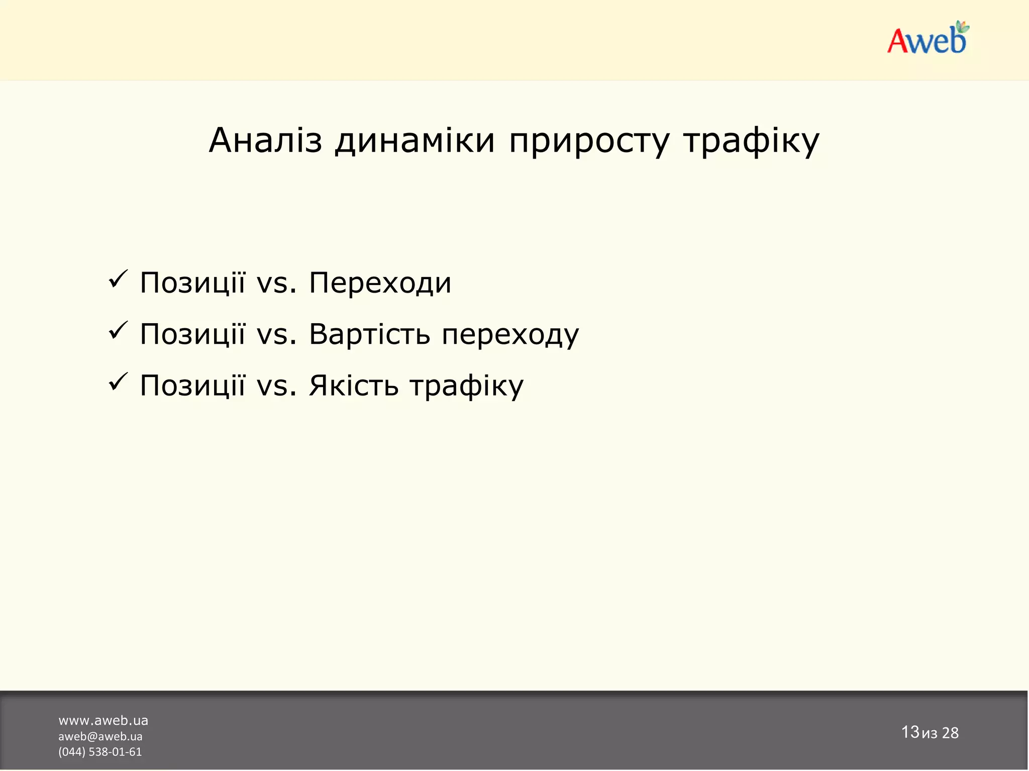 Аналіз динаміки приросту трафіку



         Позиції vs. Переходи
         Позиції vs. Вартість переходу
         Позиції vs. Якість трафіку




www.aweb.ua
aweb@aweb.ua                                         13из 28
(044) 538-01-61
 