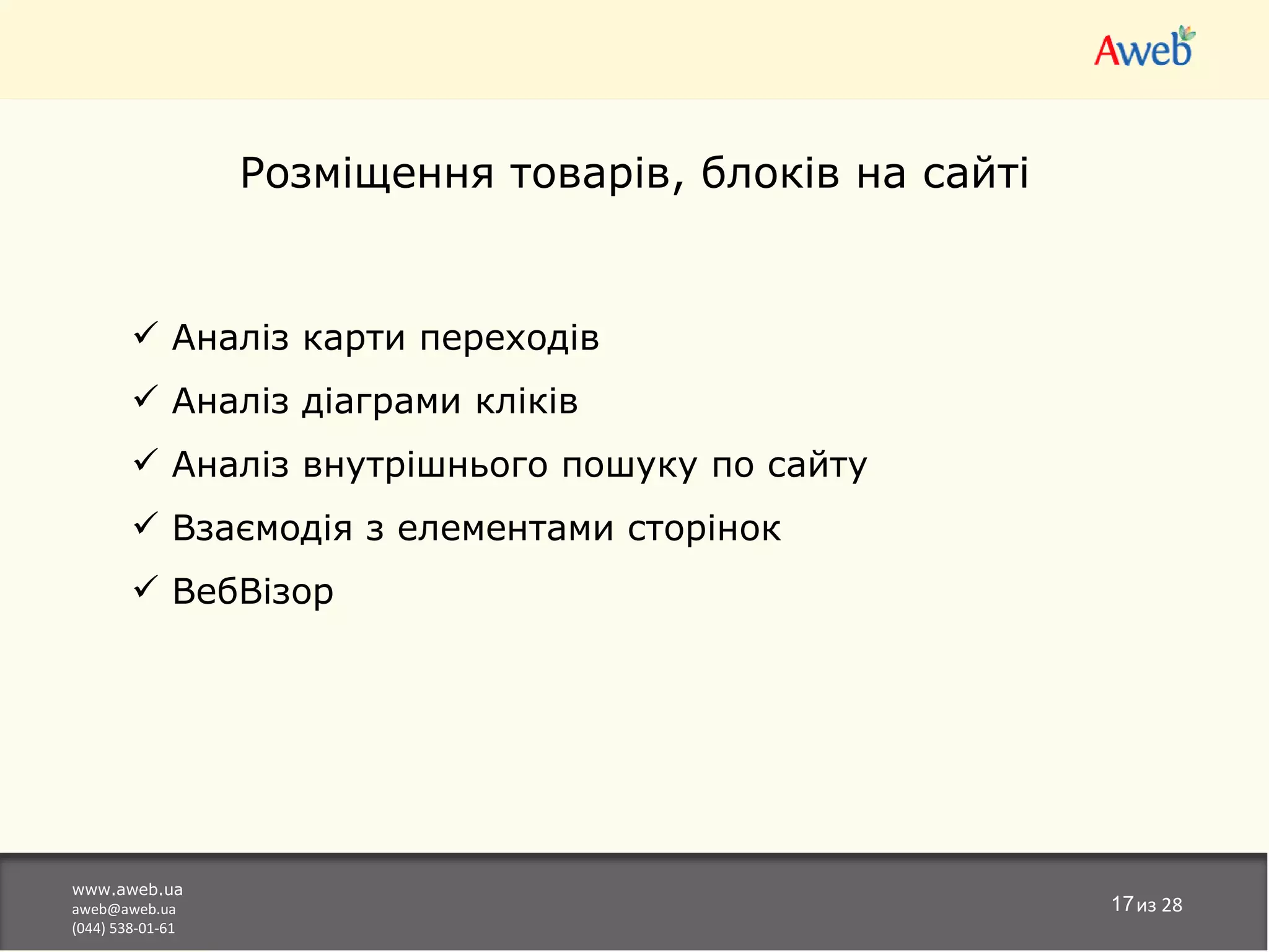 Розміщення товарів, блоків на сайті


         Аналіз карти переходів
         Аналіз діаграми кліків
         Аналіз внутрішнього пошуку по сайту
         Взаємодія з елементами сторінок
         ВебВізор




www.aweb.ua
aweb@aweb.ua                                            17из 28
(044) 538-01-61
 