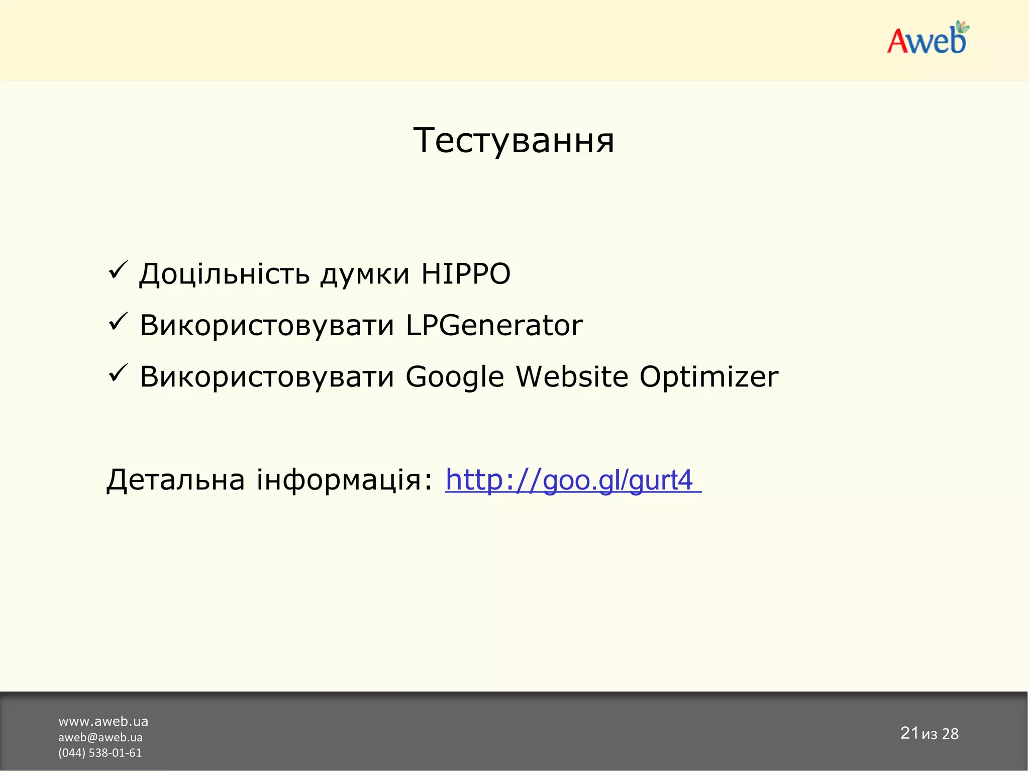 Тестування


         Доцільність думки HIPPO
         Використовувати LPGenerator
         Використовувати Google Website Optimizer


        Детальна інформація: http://goo.gl/gurt4




www.aweb.ua
aweb@aweb.ua                                         21из 28
(044) 538-01-61
 