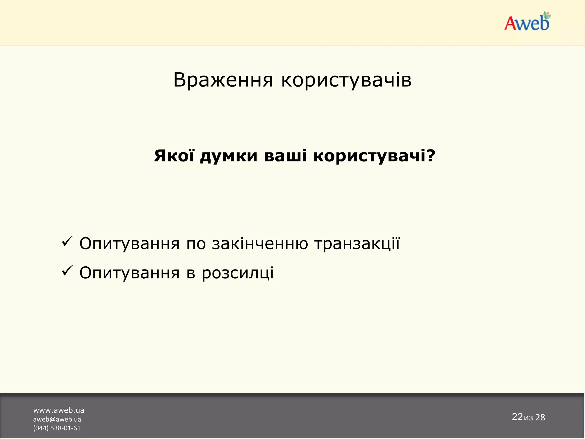 Враження користувачів


                  Якої думки ваші користувачі?




         Опитування по закінченню транзакції
         Опитування в розсилці




www.aweb.ua
aweb@aweb.ua                                     22из 28
(044) 538-01-61
 