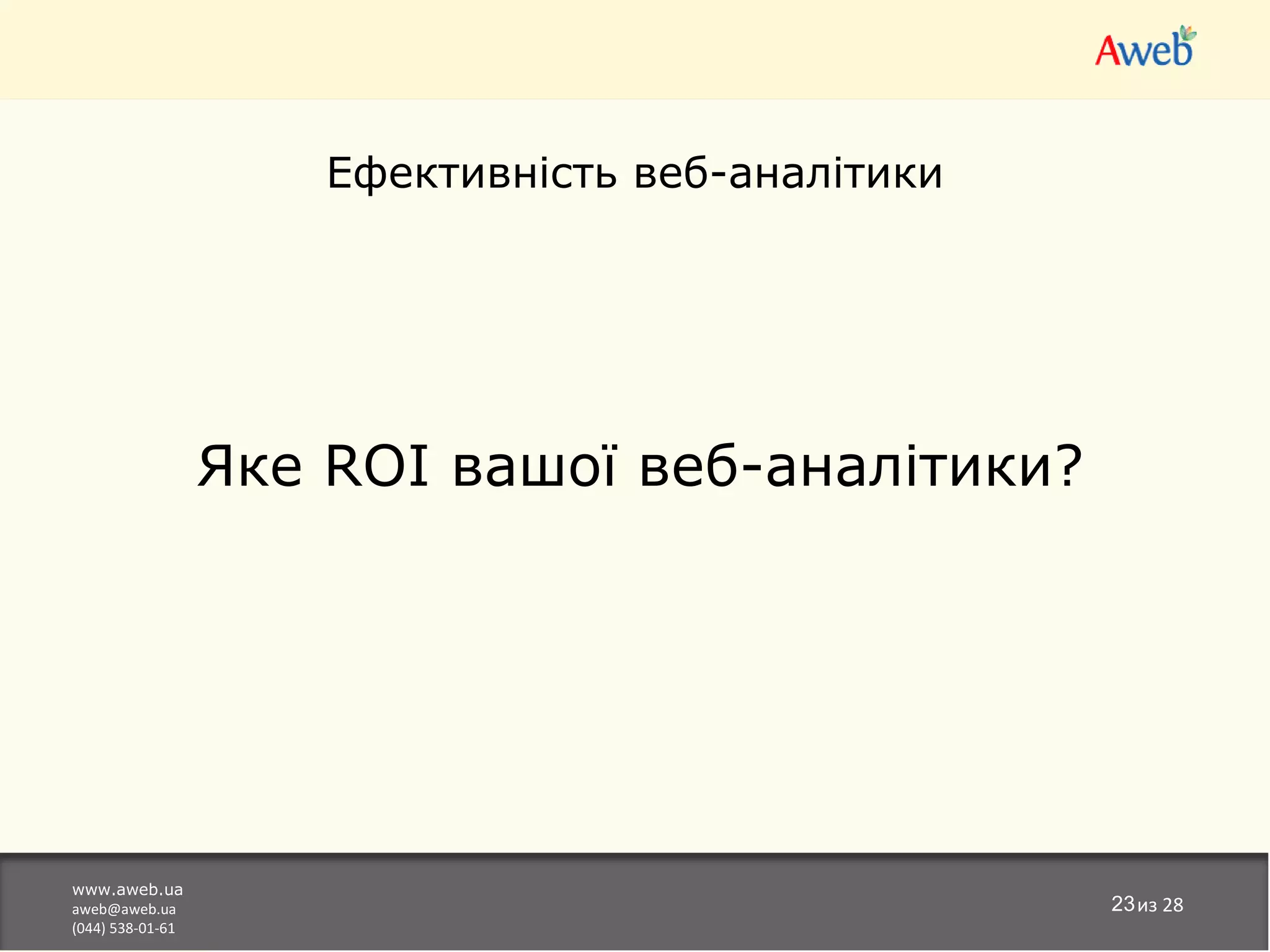 Ефективність веб-аналітики




                  Яке ROI вашої веб-аналітики?




www.aweb.ua
aweb@aweb.ua                                       23из 28
(044) 538-01-61
 