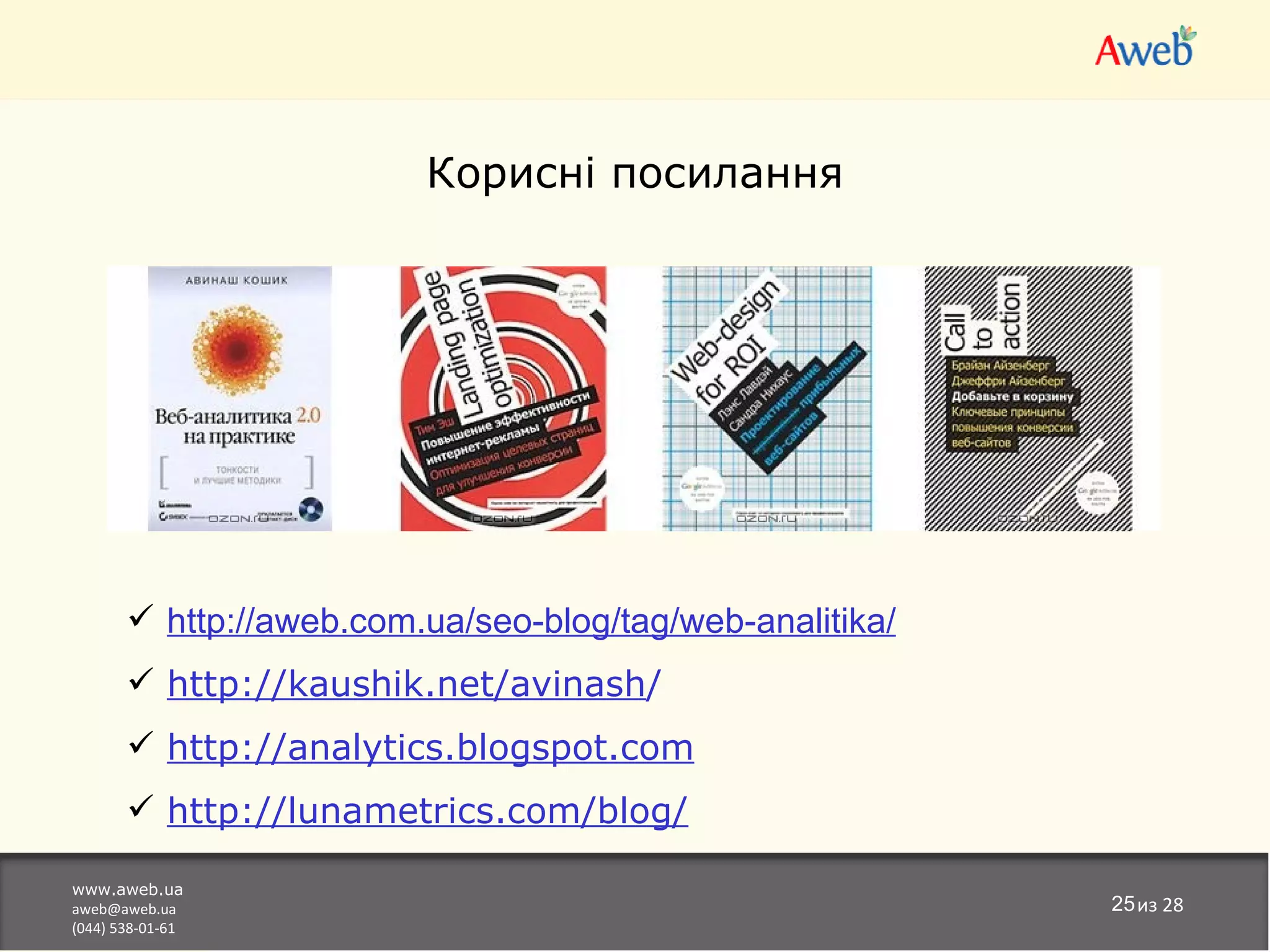 Корисні посилання




        http://aweb.com.ua/seo-blog/tag/web-analitika/
        http://kaushik.net/avinash/
        http://analytics.blogspot.com
        http://lunametrics.com/blog/

www.aweb.ua
aweb@aweb.ua                                              25из 28
(044) 538-01-61
 