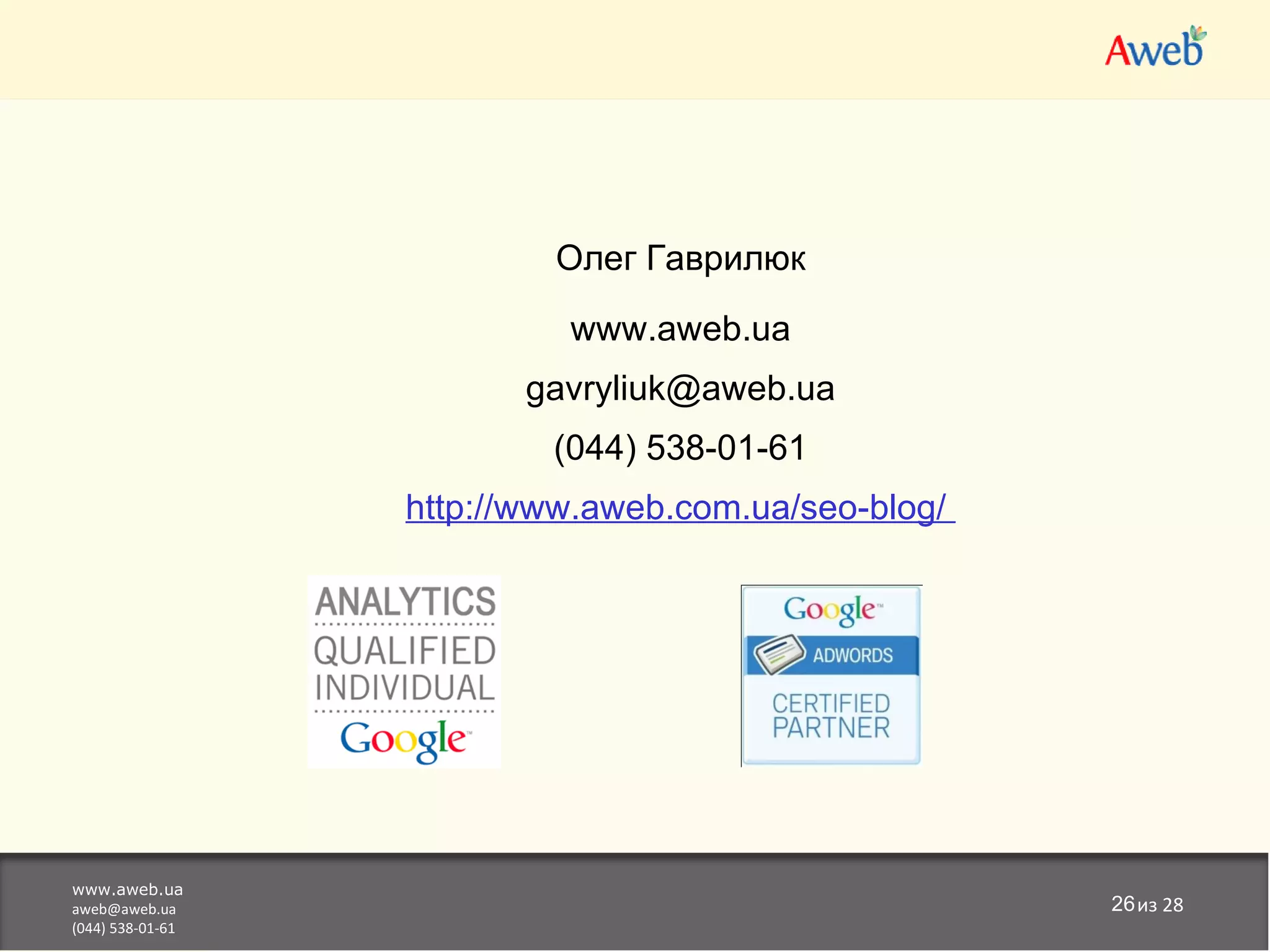 Олег Гаврилюк

                           www.aweb.ua
                         gavryliuk@aweb.ua
                          (044) 538-01-61
                  http://www.aweb.com.ua/seo-blog/




www.aweb.ua
aweb@aweb.ua                                         26из 28
(044) 538-01-61
 