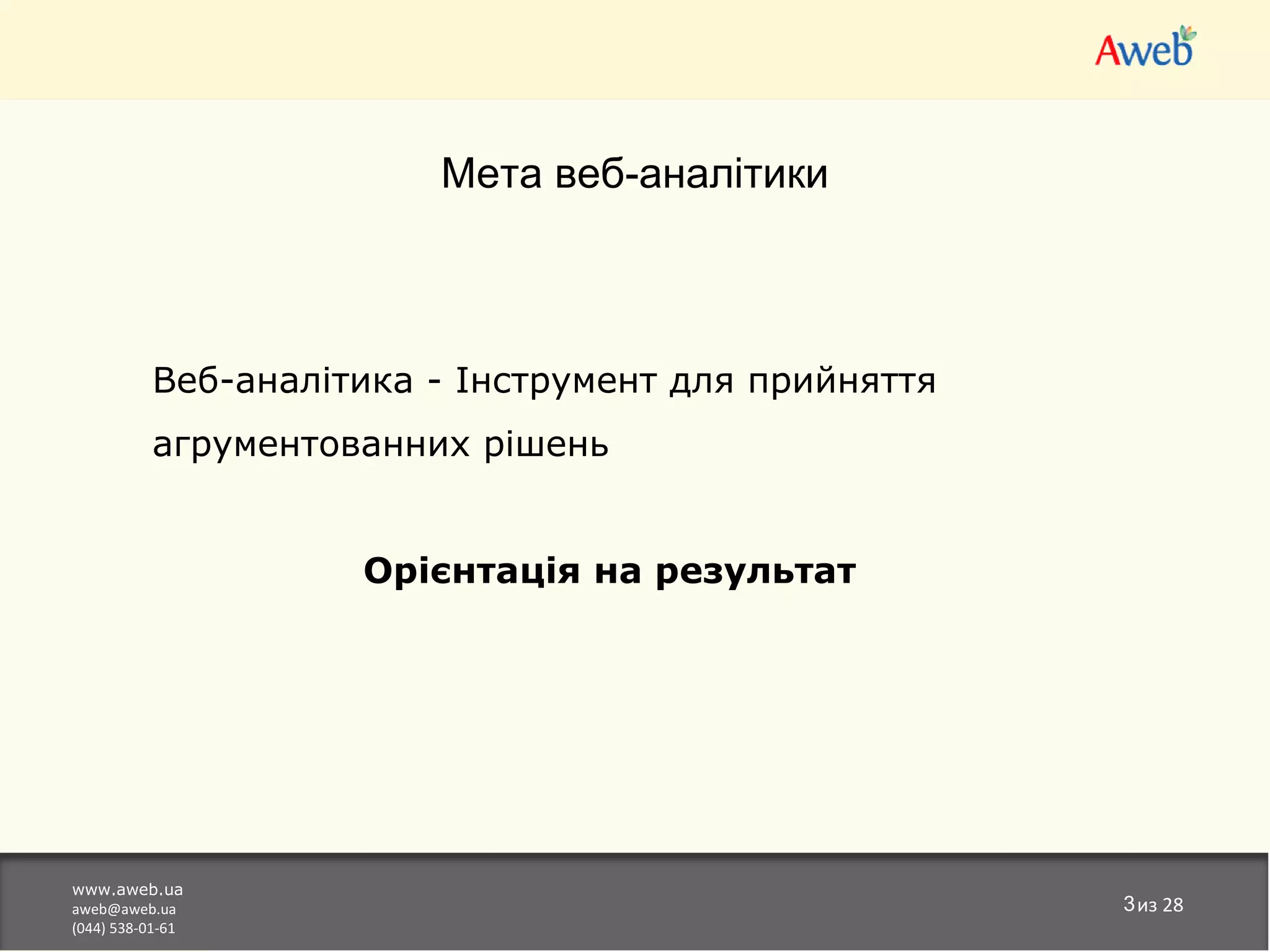 Мета веб-аналітики



          Веб-аналітика - Інструмент для прийняття
          агрументованних рішень


                    Орієнтація на результат




www.aweb.ua
aweb@aweb.ua                                         3из 28
(044) 538-01-61
 