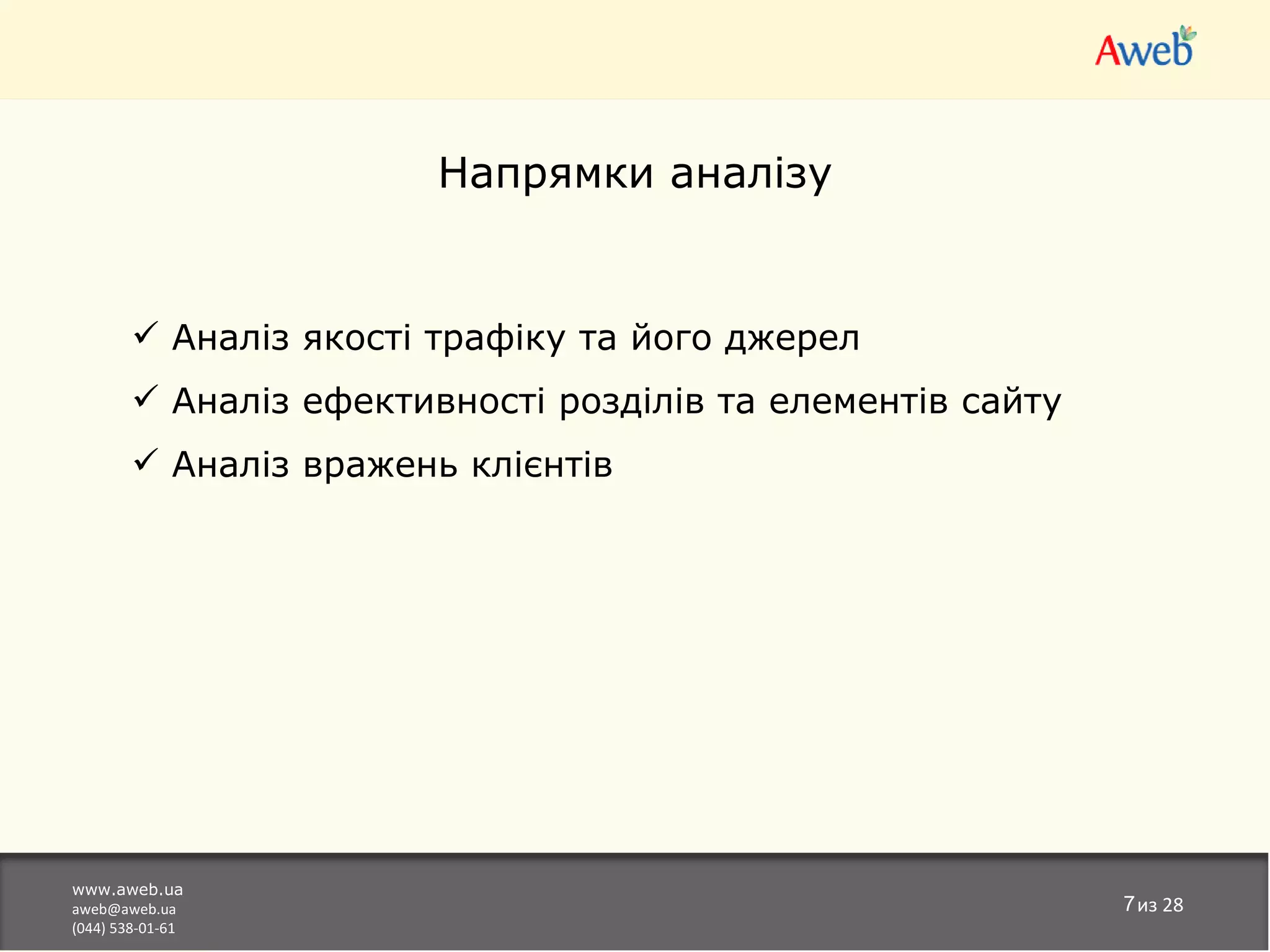 Напрямки аналізу


         Аналіз якості трафіку та його джерел
         Аналіз ефективності розділів та елементів сайту
         Аналіз вражень клієнтів




www.aweb.ua
aweb@aweb.ua                                                7из 28
(044) 538-01-61
 