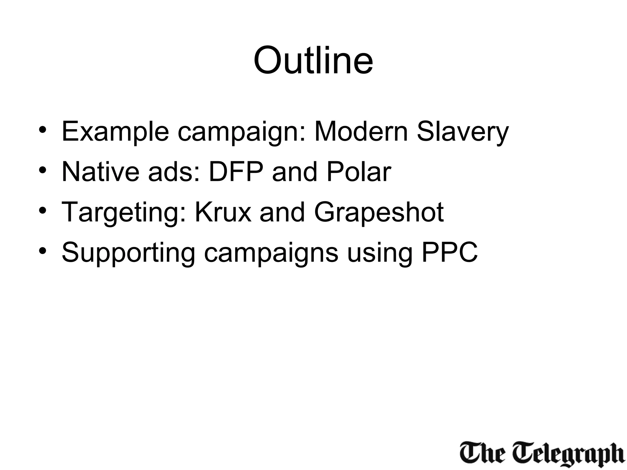 Outline
• Example campaign: Modern Slavery
• Native ads: DFP and Polar
• Targeting: Krux and Grapeshot
• Supporting campaigns using PPC
 