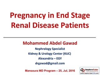 Pregnancy in End Stage
Renal Disease Patients
Mohammed Abdel Gawad
Nephrology Specialist
Kidney & Urology Center (KUC)
Alexandria – EGY
drgawad@gmail.com
Mansoura MD Program – 25, Jul, 2016
 