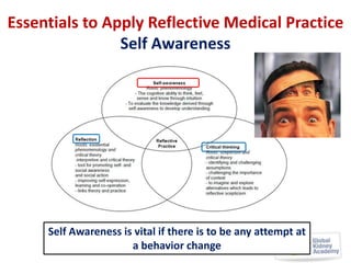 Essentials to Apply Reflective Medical Practice
Self Awareness

Self Awareness is vital if there is to be any attempt at
a behavior change

 