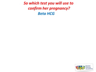 So which test you will use to
confirm her pregnancy?
Beta HCG

 