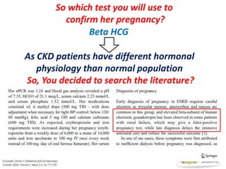 So which test you will use to
confirm her pregnancy?
Beta HCG

As CKD patients have different hormonal
physiology than normal population
So, You decided to search the literature?

 