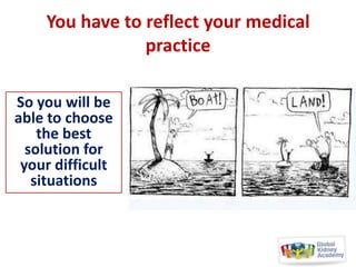 You have to reflect your medical
practice
So you will be
able to choose
the best
solution for
your difficult
situations

 