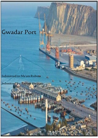 Gwadar Port
Submittedto:Ma'amRubina
Submittedby:Tayyab Husnain
(L1F15BSMC0076)
 