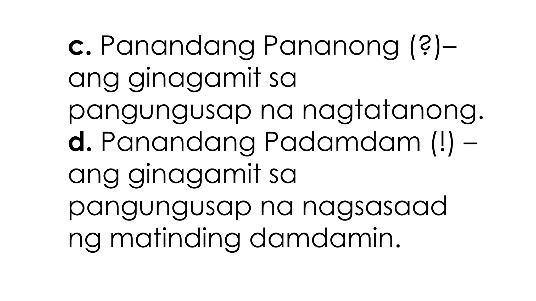 c. Panandang Pananong (?)–
ang ginagamit sa
pangungusap na nagtatanong.
d. Panandang Padamdam (!) –
ang ginagamit sa
pangungusap na nagsasaad
ng matinding damdamin.
 
