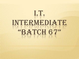 I.T.
INTERMEDIATE
“BATCH 67”
 