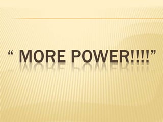 MORE POWER!!!!
 