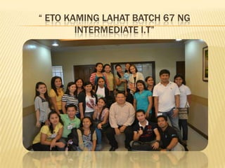  ETO KAMING LAHAT BATCH 67 NG
INTERMEDIATE I.T
 