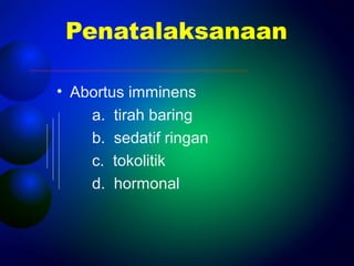 Penatalaksanaan 
• Abortus imminens 
a. tirah baring 
b. sedatif ringan 
c. tokolitik 
d. hormonal 
 
