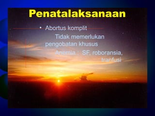 Penatalaksanaan 
• Abortus komplit 
Tidak memerlukan 
pengobatan khusus 
Anemia : SF, roboransia, 
tranfusi 
 