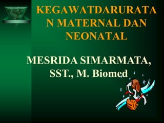 KEGAWATDARURATA
N MATERNAL DAN
NEONATAL
MESRIDA SIMARMATA,
SST., M. Biomed
 