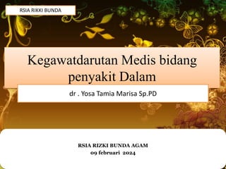 Kegawatdarutan Medis bidang
penyakit Dalam
dr . Yosa Tamia Marisa Sp.PD
RSIA RIZKI BUNDA AGAM
09 februari 2024
RSIA RIKKI BUNDA
 