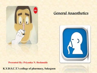 General Anaesthetics
Presented By: Priyanka N. Deshmukh
K.Y.D.S.C.T.’s college of pharmacy, Sakegaon
 