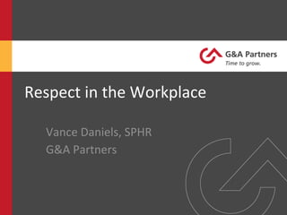 Respect	
  in	
  the	
  Workplace	
  
Vance	
  Daniels,	
  SPHR	
  
G&A	
  Partners	
  
 