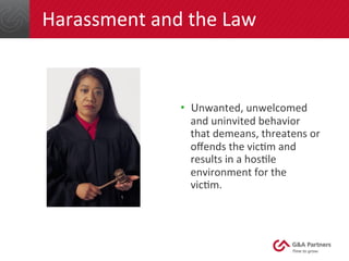 Harassment	
  and	
  the	
  Law	
  
•  Unwanted,	
  unwelcomed	
  
and	
  uninvited	
  behavior	
  
that	
  demeans,	
  th...