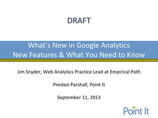 Jim Snyder, Web Analytics Practice Lead at Empirical Path
Preston Parshall, Point It
September 11, 2013
What’s New in Google Analytics
New Features & What You Need to Know
 