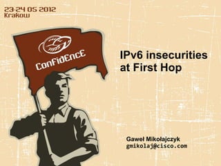IPv6 insecurities
at First Hop




 Gaweł Mikołajczyk
 gmikolaj@cisco.com
 
