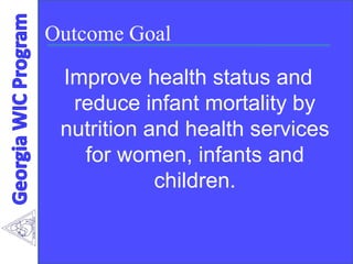 Outcome Goal
Improve health status and
reduce infant mortality by
nutrition and health services
for women, infants and
children.
 
