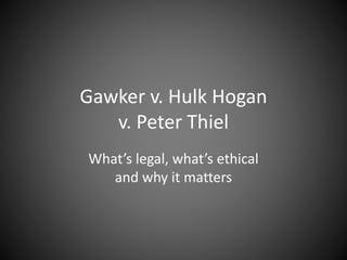 Gawker v. Hulk Hogan
v. Peter Thiel
What’s legal, what’s ethical
and why it matters
 