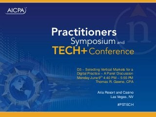 Aria Resort and Casino
Las Vegas, NV
D3 – Selecting Vertical Markets for a
Digital Practice – A Panel Discussion
Monday June 9th 4:40 PM – 5:55 PM
Thomas R. Gawne, CPA
#PSTECH
 