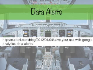 Data Alerts
http://cutroni.com/blog/2012/01/04/save-your-ass-with-google-
analytics-data-alerts/
 
