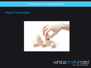 SEO Workshop 2014 
Report Fundamentals 
7 
GA Workshop 2014 – Reporting Fundamentals 
 