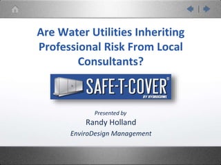 Randy Holland
EnviroDesign Management
Presented by
Are Water Utilities Inheriting
Professional Risk From Local
Consultants?
 